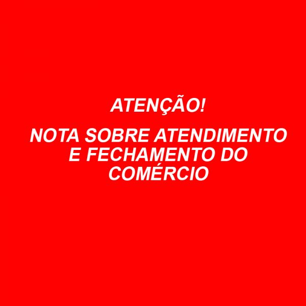 ATENÇÃO – NOTA SOBRE ATENDIMENTO E FECHAMENTO DO COMÉRCIO